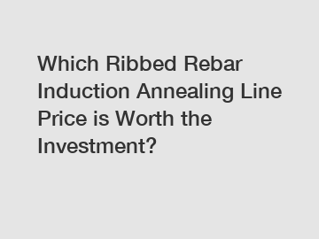 Which Ribbed Rebar Induction Annealing Line Price is Worth the Investment?