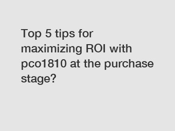 Top 5 tips for maximizing ROI with pco1810 at the purchase stage?