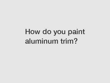 How do you paint aluminum trim?