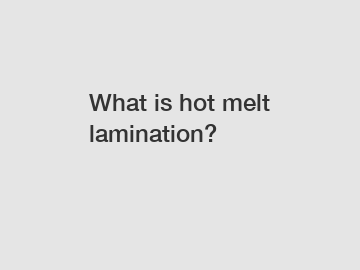 What is hot melt lamination?