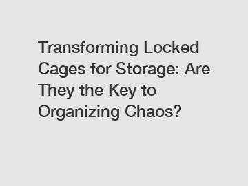 Transforming Locked Cages for Storage: Are They the Key to Organizing Chaos?