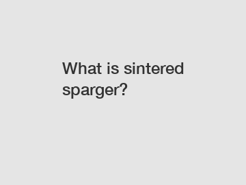 What is sintered sparger?