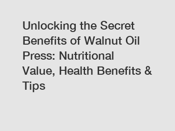 Unlocking the Secret Benefits of Walnut Oil Press: Nutritional Value, Health Benefits & Tips