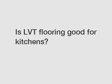 Is LVT flooring good for kitchens?