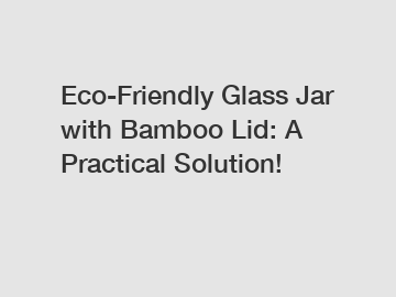 Eco-Friendly Glass Jar with Bamboo Lid: A Practical Solution!