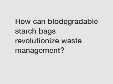 How can biodegradable starch bags revolutionize waste management?