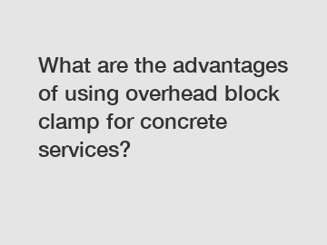 What are the advantages of using overhead block clamp for concrete services?