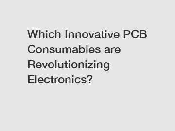 Which Innovative PCB Consumables are Revolutionizing Electronics?