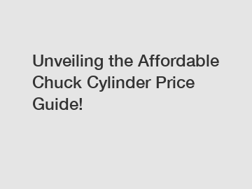 Unveiling the Affordable Chuck Cylinder Price Guide!