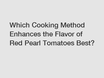 Which Cooking Method Enhances the Flavor of Red Pearl Tomatoes Best? 