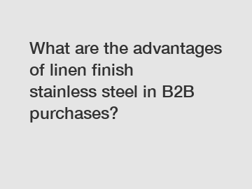 What are the advantages of linen finish stainless steel in B2B purchases?