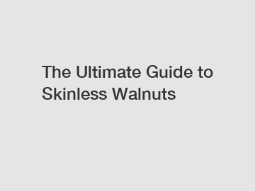 The Ultimate Guide to Skinless Walnuts