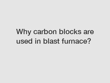 Why carbon blocks are used in blast furnace?