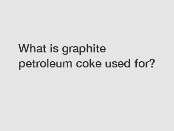 What is graphite petroleum coke used for?