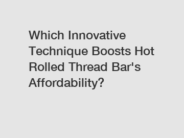 Which Innovative Technique Boosts Hot Rolled Thread Bar's Affordability?