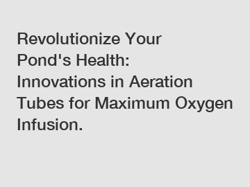 Revolutionize Your Pond's Health: Innovations in Aeration Tubes for Maximum Oxygen Infusion.