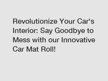 Revolutionize Your Car's Interior: Say Goodbye to Mess with our Innovative Car Mat Roll!