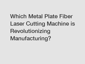 Which Metal Plate Fiber Laser Cutting Machine is Revolutionizing Manufacturing?