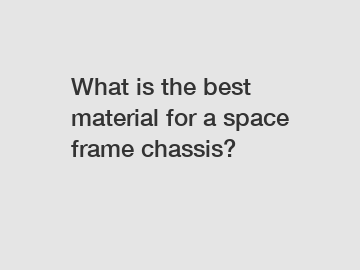 What is the best material for a space frame chassis?