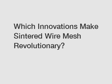 Which Innovations Make Sintered Wire Mesh Revolutionary?