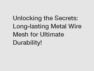 Unlocking the Secrets: Long-lasting Metal Wire Mesh for Ultimate Durability!