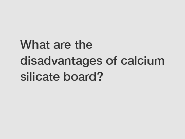 What are the disadvantages of calcium silicate board?