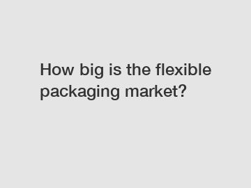 How big is the flexible packaging market?