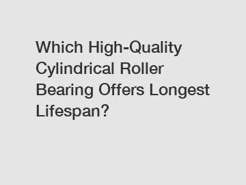 Which High-Quality Cylindrical Roller Bearing Offers Longest Lifespan?