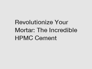 Revolutionize Your Mortar: The Incredible HPMC Cement