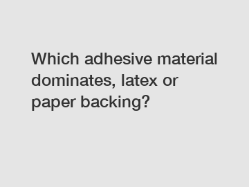 Which adhesive material dominates, latex or paper backing?