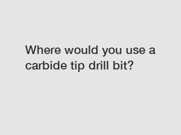 Where would you use a carbide tip drill bit?