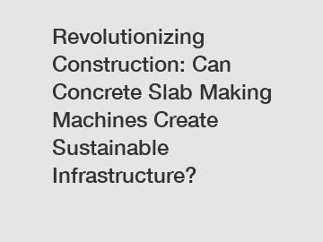 Revolutionizing Construction: Can Concrete Slab Making Machines Create Sustainable Infrastructure?