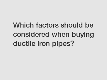 Which factors should be considered when buying ductile iron pipes?