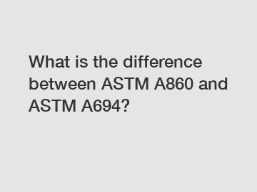 What is the difference between ASTM A860 and ASTM A694?