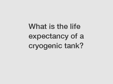 What is the life expectancy of a cryogenic tank?