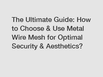 The Ultimate Guide: How to Choose & Use Metal Wire Mesh for Optimal Security & Aesthetics?