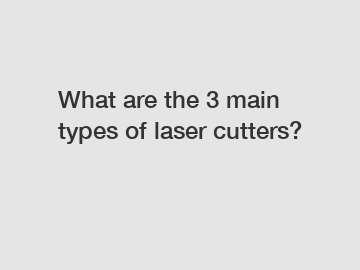 What are the 3 main types of laser cutters?