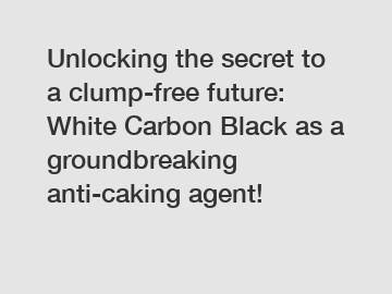 Unlocking the secret to a clump-free future: White Carbon Black as a groundbreaking anti-caking agent!