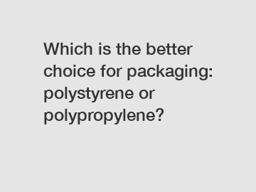 Which is the better choice for packaging: polystyrene or polypropylene?