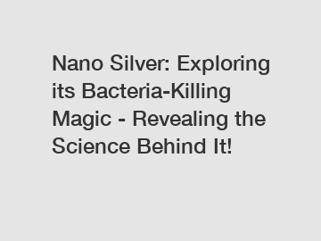 Nano Silver: Exploring its Bacteria-Killing Magic - Revealing the Science Behind It!