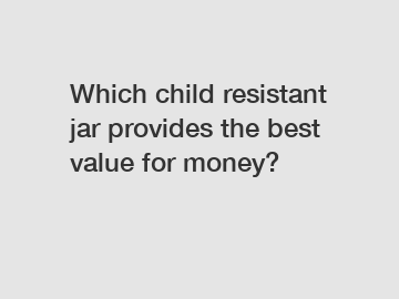 Which child resistant jar provides the best value for money?