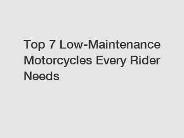 Top 7 Low-Maintenance Motorcycles Every Rider Needs