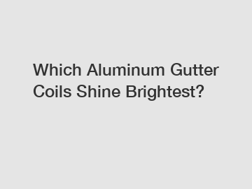 Which Aluminum Gutter Coils Shine Brightest?