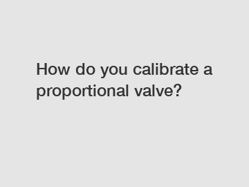 How do you calibrate a proportional valve?