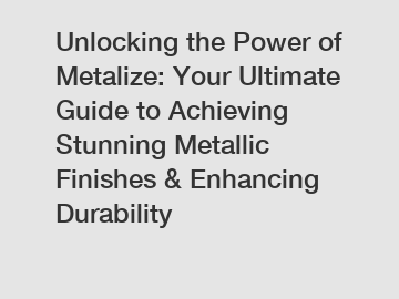 Unlocking the Power of Metalize: Your Ultimate Guide to Achieving Stunning Metallic Finishes & Enhancing Durability