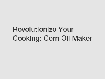 Revolutionize Your Cooking: Corn Oil Maker