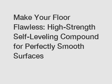 Make Your Floor Flawless: High-Strength Self-Leveling Compound for Perfectly Smooth Surfaces