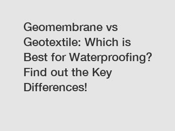 Geomembrane vs Geotextile: Which is Best for Waterproofing? Find out the Key Differences!