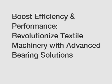 Boost Efficiency & Performance: Revolutionize Textile Machinery with Advanced Bearing Solutions