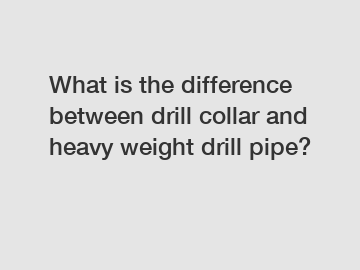 What is the difference between drill collar and heavy weight drill pipe?